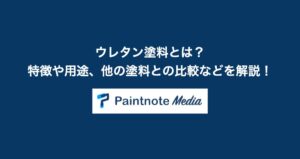 ウレタン塗料とは？特徴や用途、他の塗料との比較などを解説！