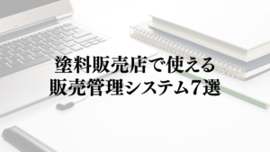 塗料販売店で使える販売管理システム７選｜導入で塗料卸の業務を効率化